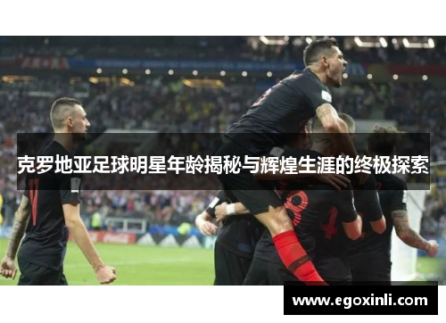克罗地亚足球明星年龄揭秘与辉煌生涯的终极探索