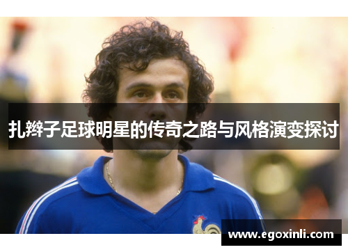 扎辫子足球明星的传奇之路与风格演变探讨