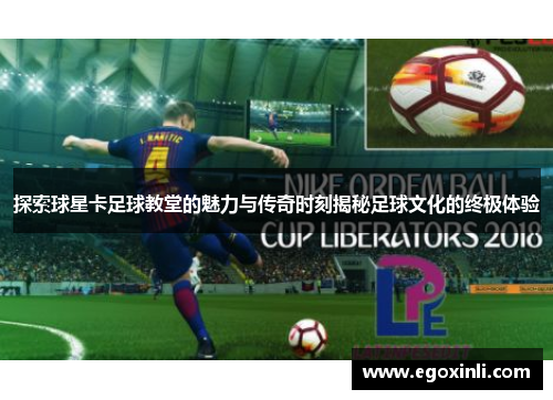 探索球星卡足球教堂的魅力与传奇时刻揭秘足球文化的终极体验