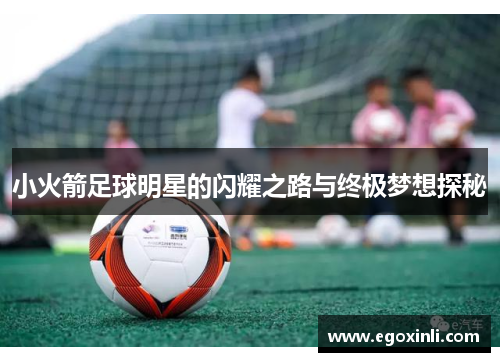 小火箭足球明星的闪耀之路与终极梦想探秘