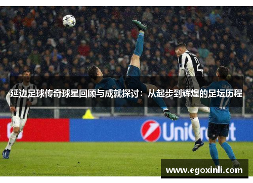 延边足球传奇球星回顾与成就探讨：从起步到辉煌的足坛历程