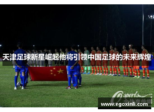 天津足球新星崛起他将引领中国足球的未来辉煌