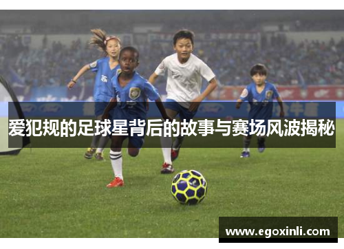 爱犯规的足球星背后的故事与赛场风波揭秘