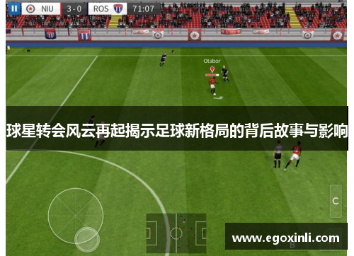 球星转会风云再起揭示足球新格局的背后故事与影响