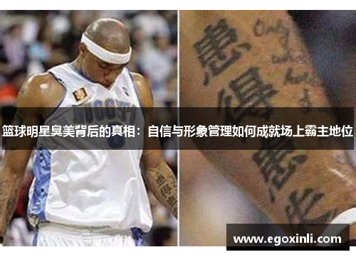 篮球明星臭美背后的真相：自信与形象管理如何成就场上霸主地位