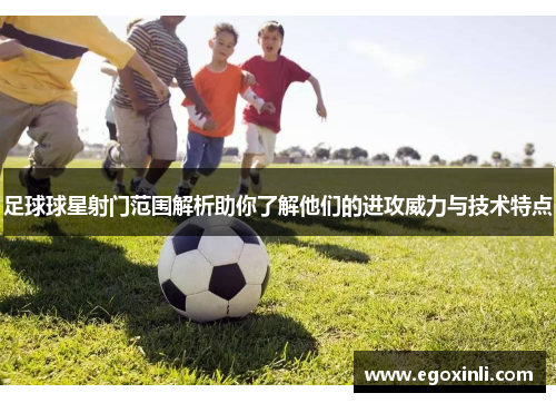足球球星射门范围解析助你了解他们的进攻威力与技术特点