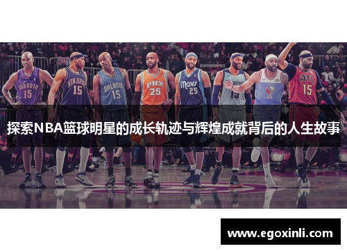 探索NBA篮球明星的成长轨迹与辉煌成就背后的人生故事