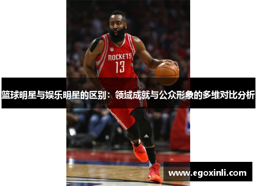 篮球明星与娱乐明星的区别：领域成就与公众形象的多维对比分析