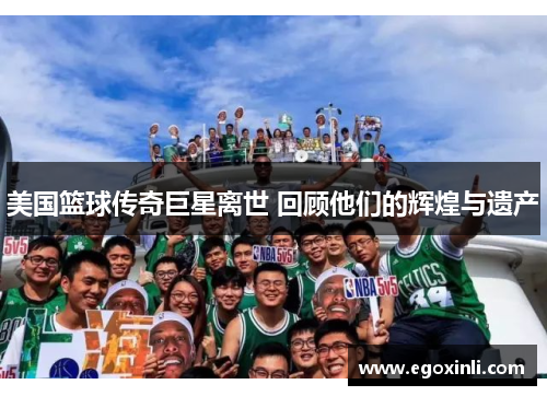 美国篮球传奇巨星离世 回顾他们的辉煌与遗产