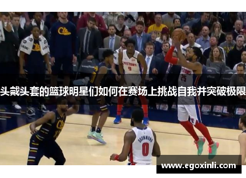 头戴头套的篮球明星们如何在赛场上挑战自我并突破极限