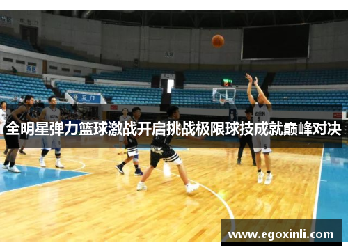 全明星弹力篮球激战开启挑战极限球技成就巅峰对决