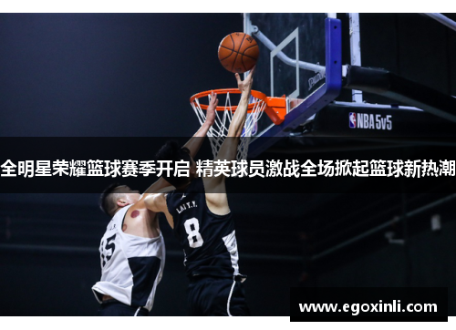 全明星荣耀篮球赛季开启 精英球员激战全场掀起篮球新热潮