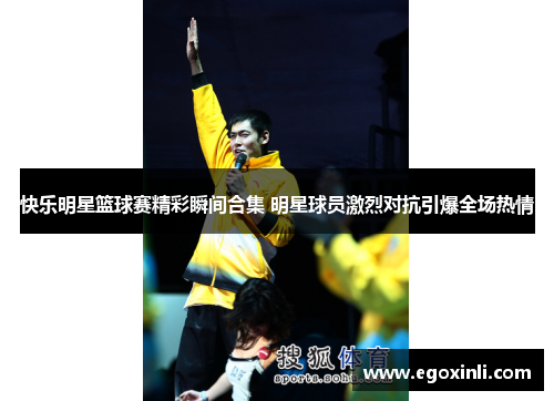 快乐明星篮球赛精彩瞬间合集 明星球员激烈对抗引爆全场热情