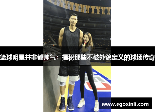 篮球明星并非都帅气：揭秘那些不被外貌定义的球场传奇