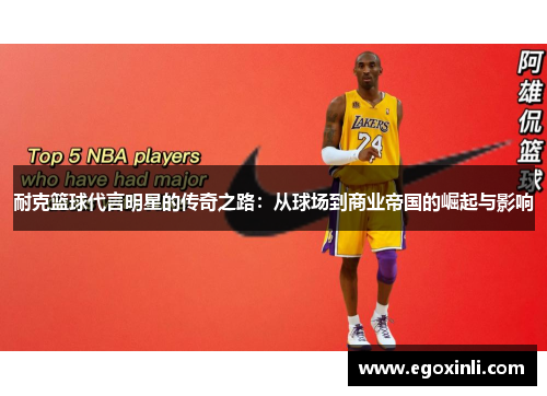 耐克篮球代言明星的传奇之路：从球场到商业帝国的崛起与影响