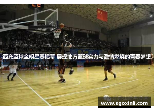 西充篮球全明星赛揭幕 展现地方篮球实力与激情燃烧的青春梦想