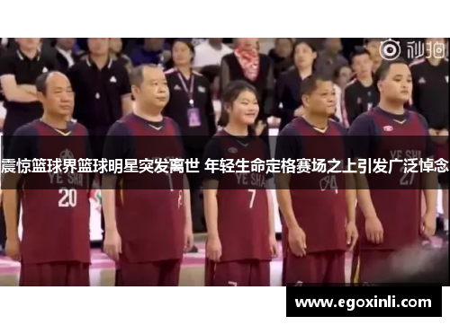 震惊篮球界篮球明星突发离世 年轻生命定格赛场之上引发广泛悼念